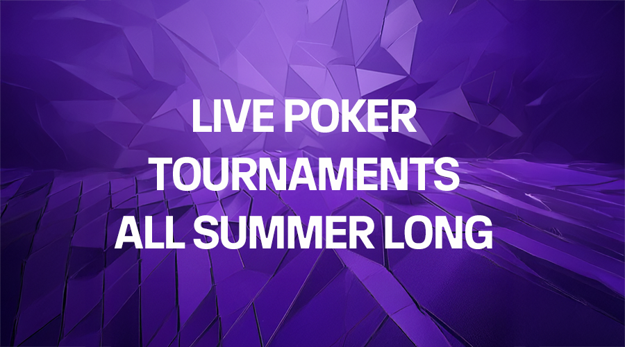 Live Poker tournaments all summer long.